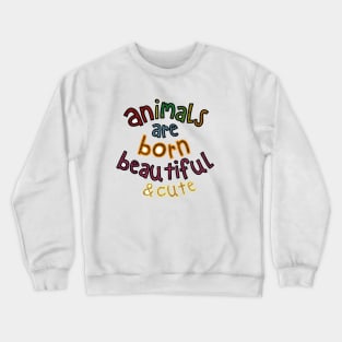 Animals are Born Beautiful & Cute Crewneck Sweatshirt